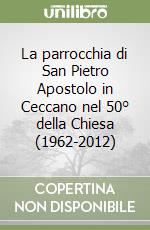 La parrocchia di San Pietro Apostolo in Ceccano nel 50° della Chiesa (1962-2012) libro