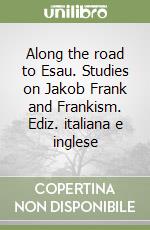 Along the road to Esau. Studies on Jakob Frank and Frankism. Ediz. italiana e inglese libro