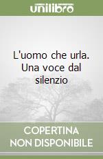 L'uomo che urla. Una voce dal silenzio libro