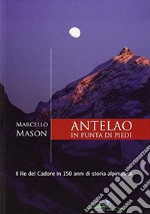 Antelao in punta di piedi. Il re del Cadore in 150 anni di storia alpinistica libro