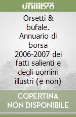 Orsetti & bufale. Annuario di borsa 2006-2007 dei fatti salienti e degli uomini illustri (e non)