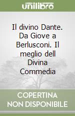 Il divino Dante. Da Giove a Berlusconi. Il meglio dell Divina Commedia libro