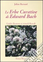 Le erbe curative di Edward Bach. Guida illustrata ai rimedi floreali libro