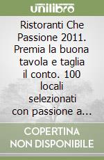 Ristoranti Che Passione 2011. Premia la buona tavola e taglia il conto. 100 locali selezionati con passione a Vicenza. Con membership card libro