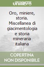 Oro, miniere, storia. Miscellanea di giacimentologia e storia mineraria italiana