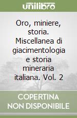 Oro, miniere, storia. Miscellanea di giacimentologia e storia mineraria italiana. Vol. 2