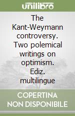 The Kant-Weymann controversy. Two polemical writings on optimism. Ediz. multilingue libro