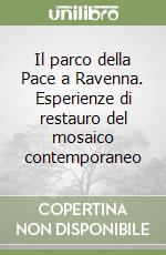 Il parco della Pace a Ravenna. Esperienze di restauro del mosaico contemporaneo libro