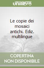 Le copie dei mosaici antichi. Ediz. multilingue libro