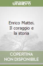 Enrico Mattei. Il coraggio e la storia libro