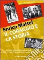 Enrico Mattei, il coraggio e la storia. Atti del Convegno del master Enrico Mattei in Medio Oriente (Teramo, 17-18 maggio 2006) libro