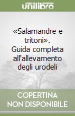 «Salamandre e tritoni». Guida completa all'allevamento degli urodeli libro