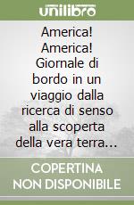 America! America! Giornale di bordo in un viaggio dalla ricerca di senso alla scoperta della vera terra dell'oro libro