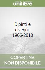 Dipinti e disegni. 1966-2010 libro