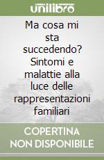 Ma cosa mi sta succedendo? Sintomi e malattie alla luce delle rappresentazioni familiari