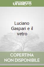 Luciano Gaspari e il vetro