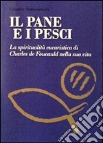 Il pane e i pesci. Vol. 1: La spiritualità eucaristica di Charles de Foucauld nella sua vita libro