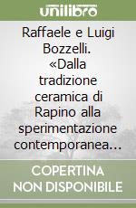 Raffaele e Luigi Bozzelli. «Dalla tradizione ceramica di Rapino alla sperimentazione contemporanea (1816-2000) libro