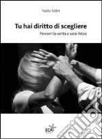 Tu hai diritto di scegliere. Percorri la verità e sarai felice libro