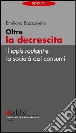 Oltre la decrescita. Il tapis roulant e la società dei consumi libro