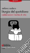 Liturgia del quotidiano. Celebrazioni laiche di vita libro