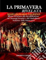 La primavera rivelata. Chiave di lettura alla decodificazione dei messaggi ermetici e del simbolismo esoterico della rinascenza