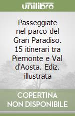 Passeggiate nel parco del Gran Paradiso. 15 itinerari tra Piemonte e Val d'Aosta. Ediz. illustrata