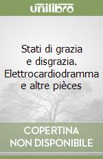 Stati di grazia e disgrazia. Elettrocardiodramma e altre pièces libro
