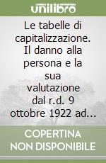 Le tabelle di capitalizzazione. Il danno alla persona e la sua valutazione dal r.d. 9 ottobre 1922 ad oggi