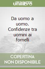 Da uomo a uomo. Confidenze tra uomini ai fornelli libro