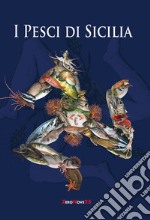 I pesci di Sicilia. L'elenco e la cottura naturale dei pesci, dei crostacei, dei molluschi che popolano il nostro mare libro