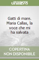 Gatti di mare. Maria Callas, la voce che mi ha salvata