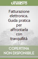 Fatturazione elettronica. Guida pratica per affrontarla con tranquillità libro