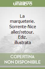 La marqueterie. Sorrente-Nice aller/retour. Ediz. illustrata libro