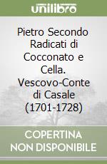 Pietro Secondo Radicati di Cocconato e Cella. Vescovo-Conte di Casale (1701-1728) libro