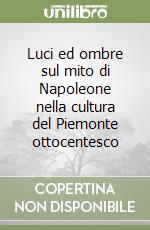Luci ed ombre sul mito di Napoleone nella cultura del Piemonte ottocentesco libro