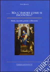Ma l'amore come si incontra. Storie, racconti, poesie e riflessioni libro