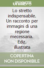 Lo stretto indispensabile. Un racconto per immagini di una regione mecessaria. Ediz. illustrata libro