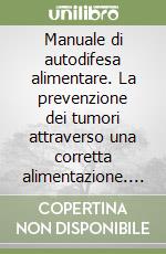 Manuale di autodifesa alimentare. La prevenzione dei tumori attraverso una corretta alimentazione. Ediz. illustrata