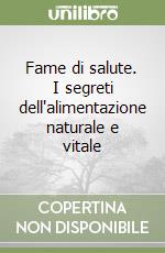 Fame di salute. I segreti dell'alimentazione naturale e vitale