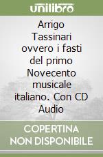 Arrigo Tassinari ovvero i fasti del primo Novecento musicale italiano. Con CD Audio