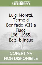 Luigi Moretti. Terme di Bonifacio VIII a Fiuggi 1964-1965. Ediz. bilingue libro