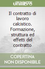 Il contratto di lavoro calcistico. Formazione, struttura ed effetti del contratto