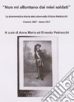 Non mi allontano dai miei soldati. La drammatica storia del colonnello Ettore Pedrocchi (Clusone 1867-Carso 1917) libro