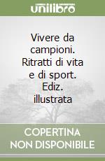 Vivere da campioni. Ritratti di vita e di sport. Ediz. illustrata