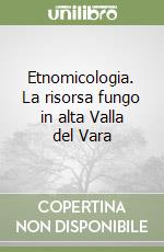 Etnomicologia. La risorsa fungo in alta Valla del Vara