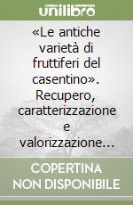 «Le antiche varietà di fruttiferi del casentino». Recupero, caratterizzazione e valorizzazione delle risorse genetiche autoctone di interesse agro-alimentare