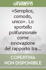 «Semplice, comodo, unico». Lo sportello polifunzionale come innovazione del rapporto tra pubblica amministrazione e cittadino libro