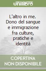 L'altro in me. Dono del sangue e immigrazione fra culture, pratiche e identità libro