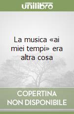 La musica «ai miei tempi» era altra cosa